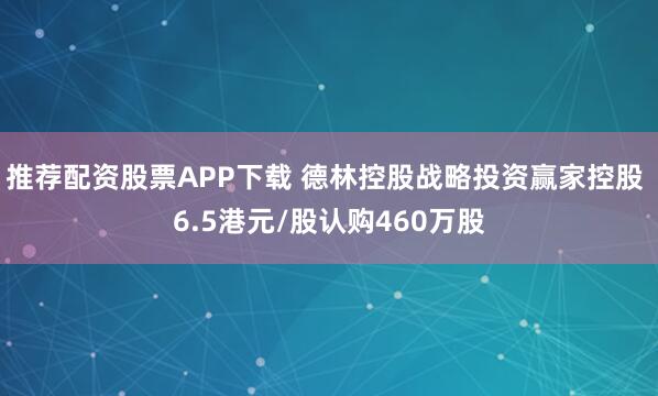 推荐配资股票APP下载 德林控股战略投资赢家控股 6.5港元/股认购460万股