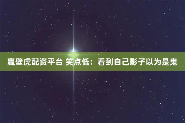 赢壁虎配资平台 笑点低：看到自己影子以为是鬼
