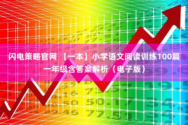 闪电策略官网 【一本】小学语文阅读训练100篇一年级含答案解析（电子版）