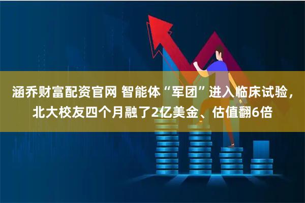 涵乔财富配资官网 智能体“军团”进入临床试验，北大校友四个月融了2亿美金、估值翻6倍