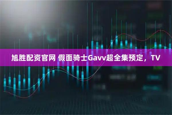 旭胜配资官网 假面骑士Gavv超全集预定，TV