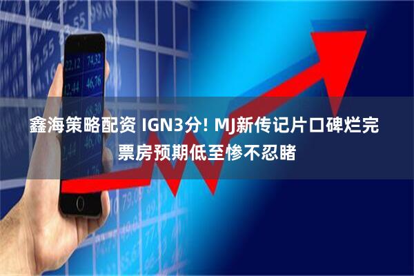 鑫海策略配资 IGN3分! MJ新传记片口碑烂完 票房预期低至惨不忍睹