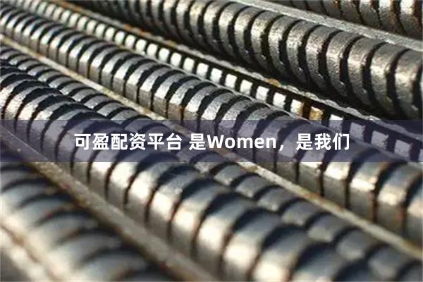可盈配资平台 是Women，是我们