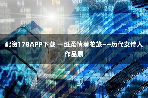配资178APP下载 一纸柔情落花笺——历代女诗人作品展