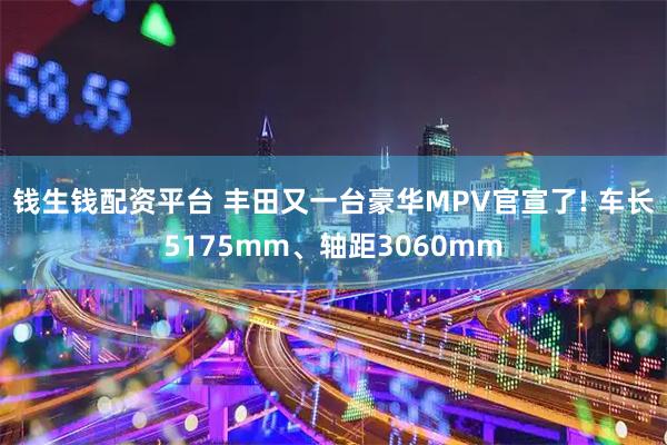 钱生钱配资平台 丰田又一台豪华MPV官宣了! 车长5175mm、轴距3060mm